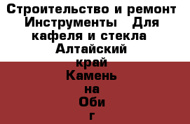 Строительство и ремонт Инструменты - Для кафеля и стекла. Алтайский край,Камень-на-Оби г.